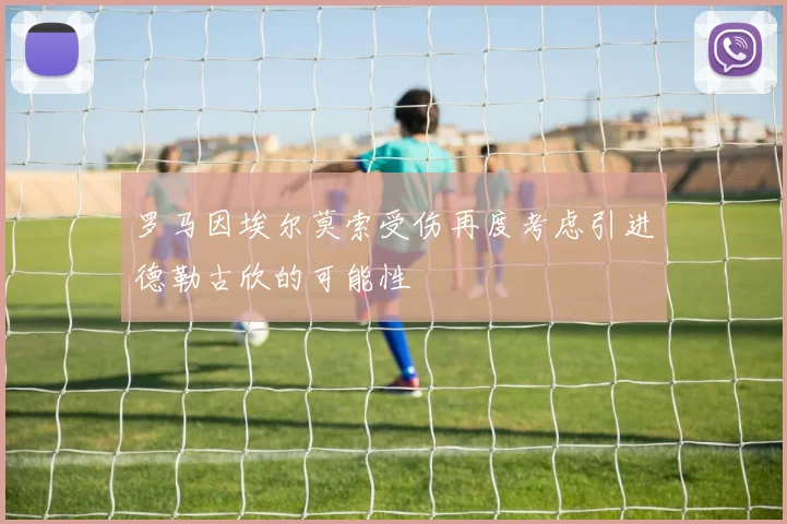 罗马因埃尔莫索受伤再度考虑引进德勒古欣的可能性