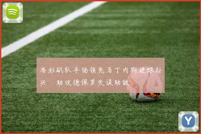 洛杉矶队半场领先马丁内斯进球孙兴慜助攻德保罗失误助敌