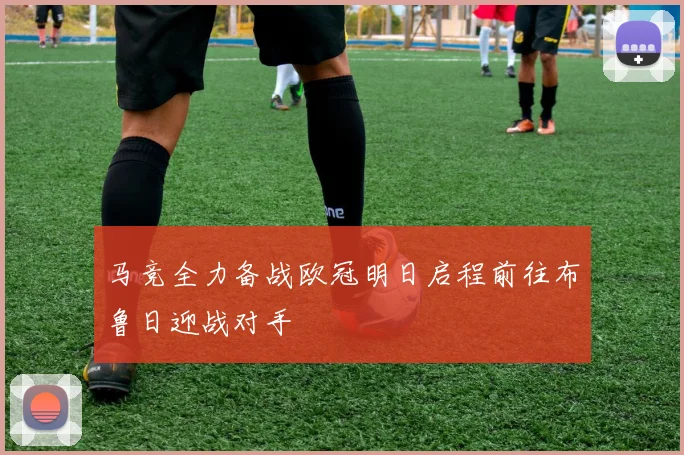 马竞全力备战欧冠明日启程前往布鲁日迎战对手