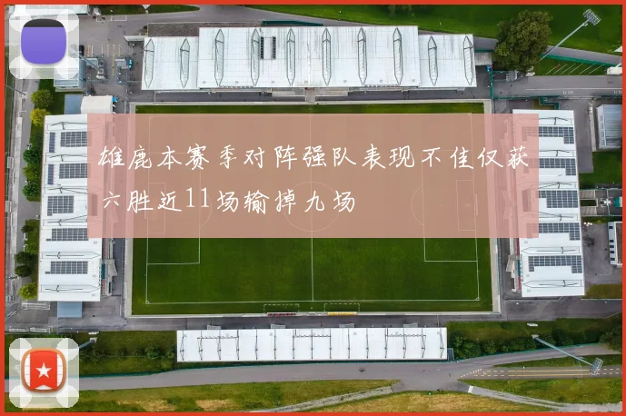 雄鹿本赛季对阵强队表现不佳仅获六胜近11场输掉九场