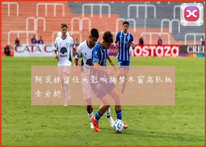 阿莫林留任或影响梅努冬窗离队机会分析